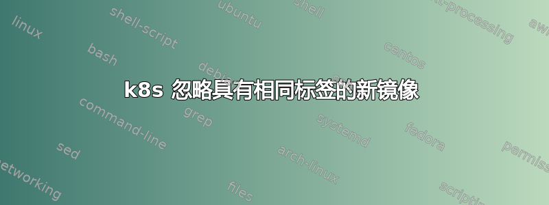 k8s 忽略具有相同标签的新镜像