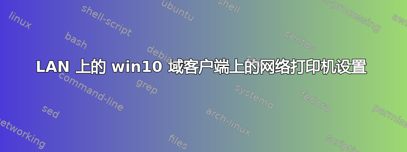 LAN 上的 win10 域客户端上的网络打印机设置