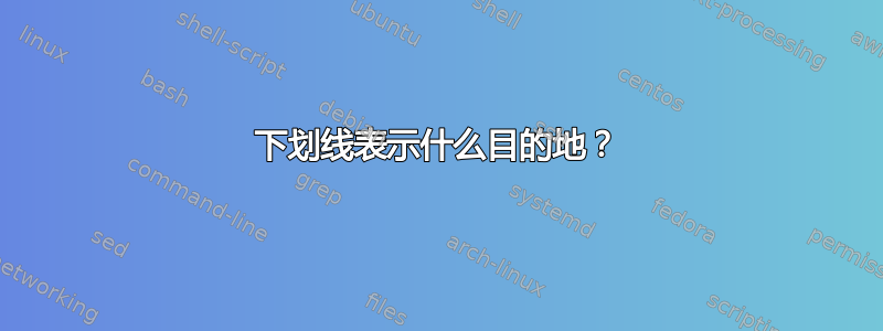 下划线表示什么目的地？