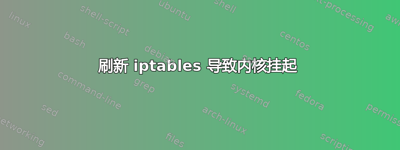 刷新 iptables 导致内核挂起