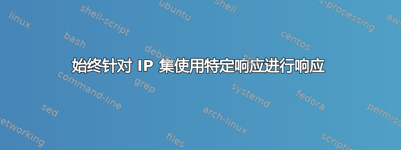 始终针对 IP 集使用特定响应进行响应