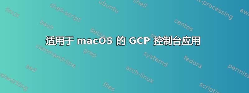 适用于 macOS 的 GCP 控制台应用