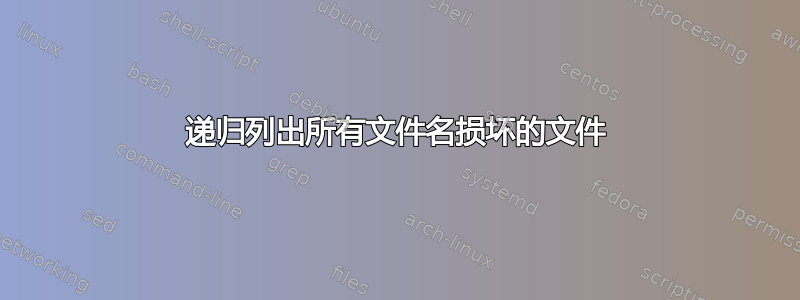 递归列出所有文件名损坏的文件