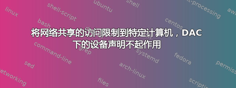 将网络共享的访问限制到特定计算机，DAC 下的设备声明不起作用