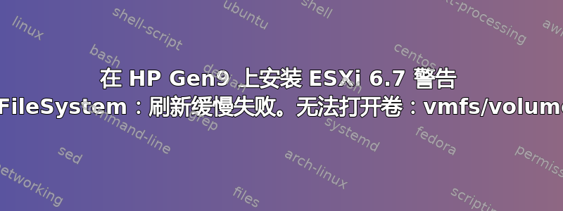 在 HP Gen9 上安装 ESXi 6.7 警告 vmFileSystem：刷新缓慢失败。无法打开卷：vmfs/volumes/