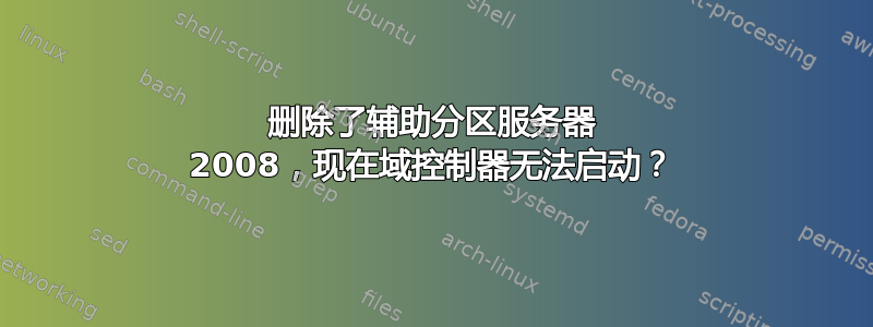 删除了辅助分区服务器 2008，现在域控制器无法启动？