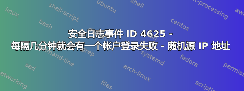 安全日志事件 ID 4625 - 每隔几分钟就会有一个帐户登录失败 - 随机源 IP 地址