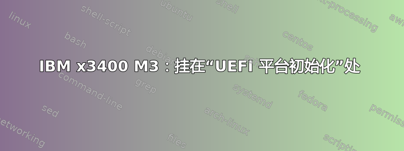 IBM x3400 M3：挂在“UEFI 平台初始化”处