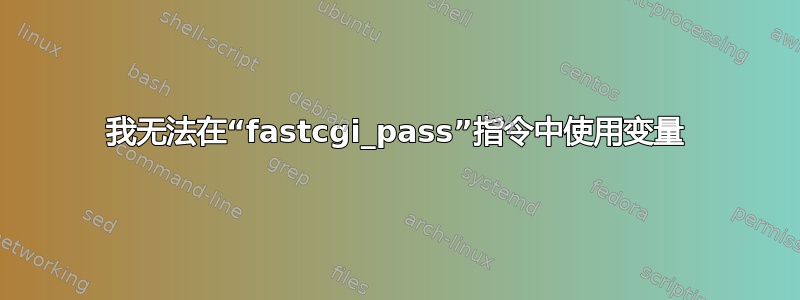 我无法在“fastcgi_pass”指令中使用变量