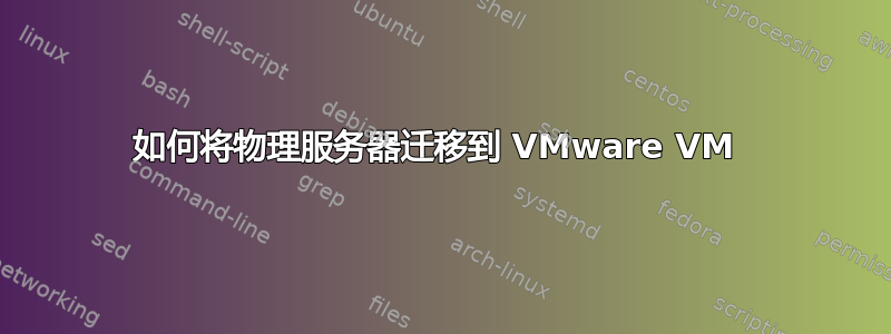 如何将物理服务器迁移到 VMware VM 