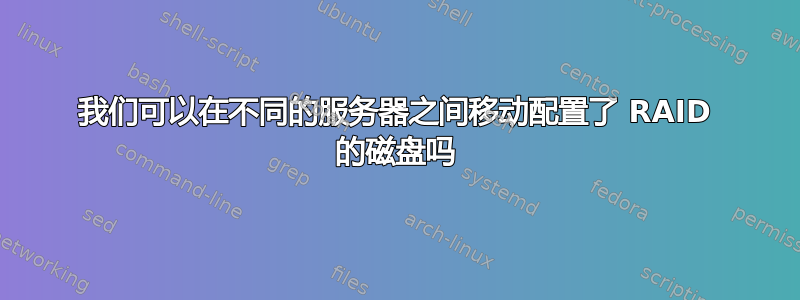 我们可以在不同的服务器之间移动配置了 RAID 的磁盘吗