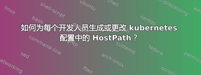 如何为每个开发人员生成或更改 kubernetes 配置中的 HostPath？