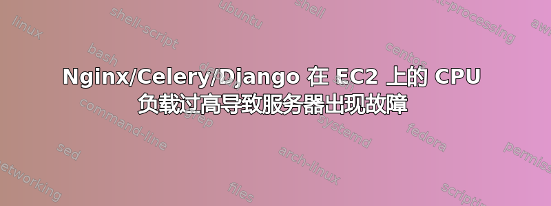 Nginx/Celery/Django 在 EC2 上的 CPU 负载过高导致服务器出现故障