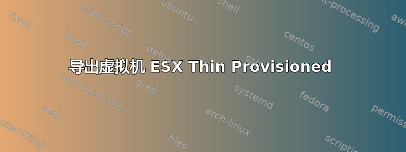 导出虚拟机 ESX Thin Provisioned