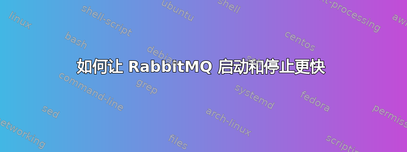 如何让 RabbitMQ 启动和停止更快