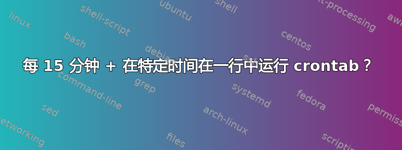 每 15 分钟 + 在特定时间在一行中运行 crontab？