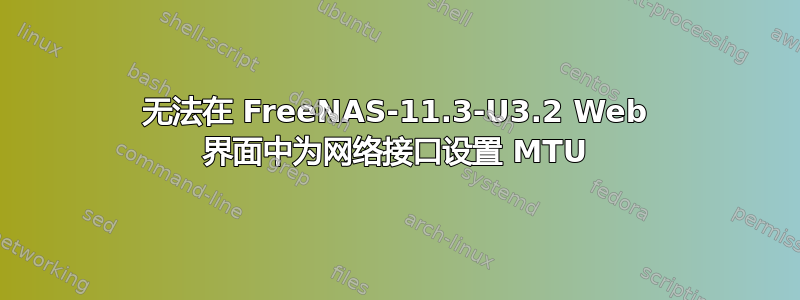 无法在 FreeNAS-11.3-U3.2 Web 界面中为网络接口设置 MTU