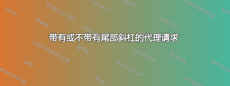 带有或不带有尾部斜杠的代理请求