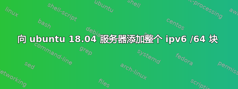 向 ubuntu 18.04 服务器添加整个 ipv6 /64 块