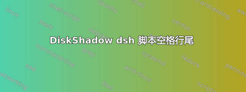 DiskShadow dsh 脚本空格行尾