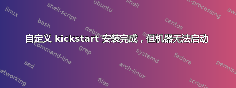 自定义 kickstart 安装完成，但机器无法启动