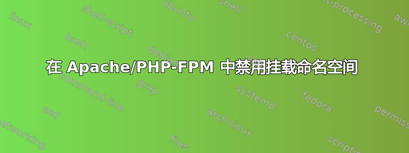 在 Apache/PHP-FPM 中禁用挂载命名空间