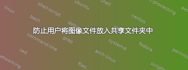 防止用户将图像文件放入共享文件夹中