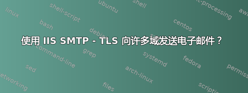 使用 IIS SMTP - TLS 向许多域发送电子邮件？