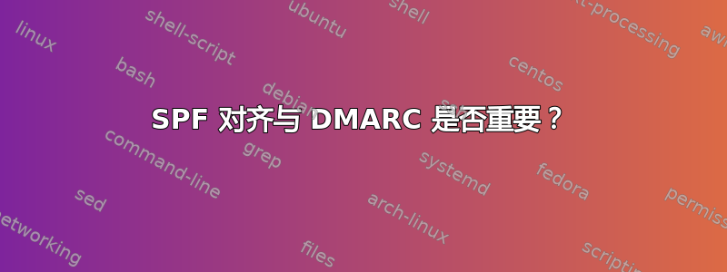 SPF 对齐与 DMARC 是否重要？