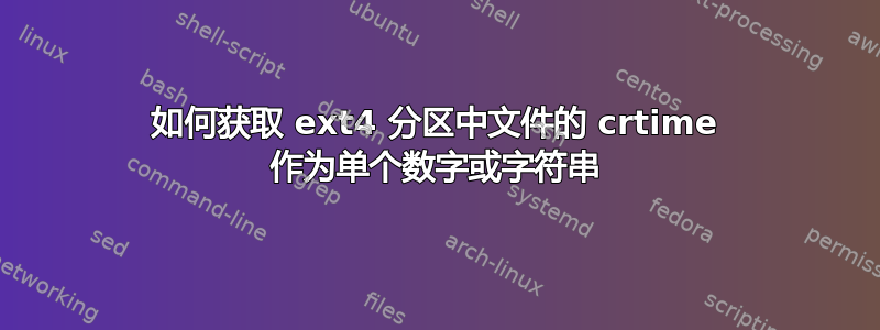 如何获取 ext4 分区中文件的 crtime 作为单个数字或字符串