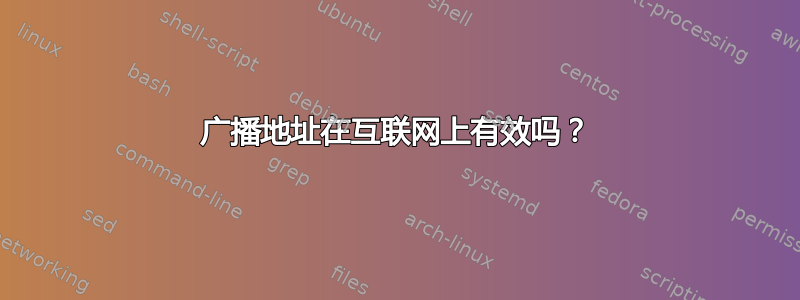 广播地址在互联网上有效吗？