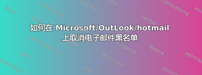 如何在 Microsoft/OutLook/hotmail 上取消电子邮件黑名单