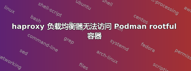 haproxy 负载均衡器无法访问 Podman rootful 容器