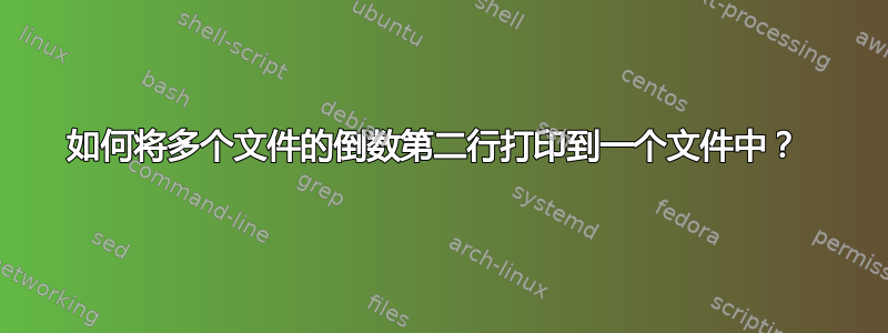 如何将多个文件的倒数第二行打印到一个文件中？ 