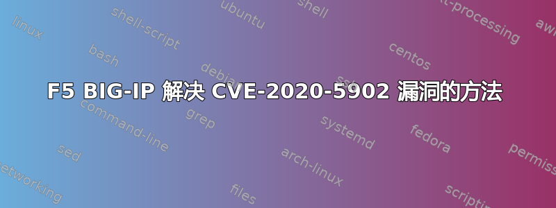 F5 BIG-IP 解决 CVE-2020-5902 漏洞的方法