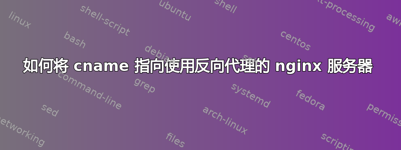 如何将 cname 指向使用反向代理的 nginx 服务器