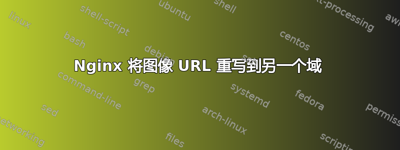 Nginx 将图像 URL 重写到另一个域