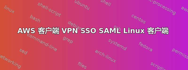 AWS 客户端 VPN SSO SAML Linux 客户端