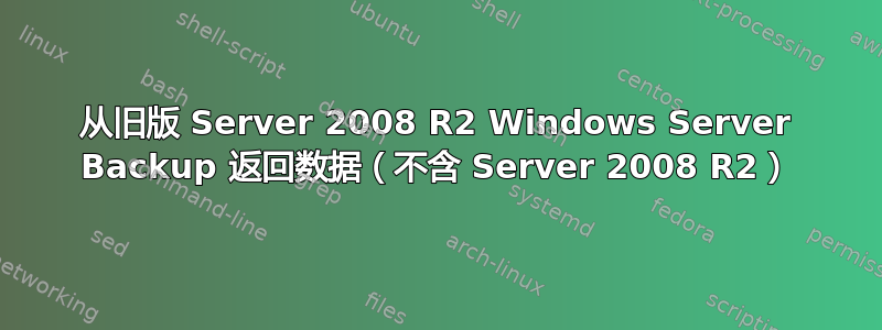 从旧版 Server 2008 R2 Windows Server Backup 返回数据（不含 Server 2008 R2）