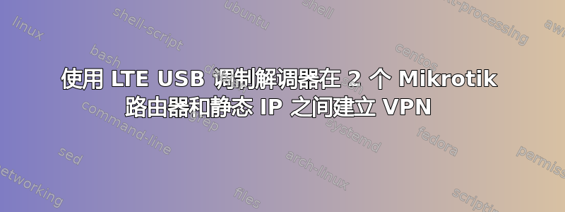 使用 LTE USB 调制解调器在 2 个 Mikrotik 路由器和静态 IP 之间建立 VPN