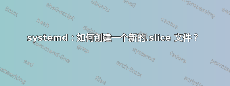 systemd：如何创建一个新的.slice 文件？