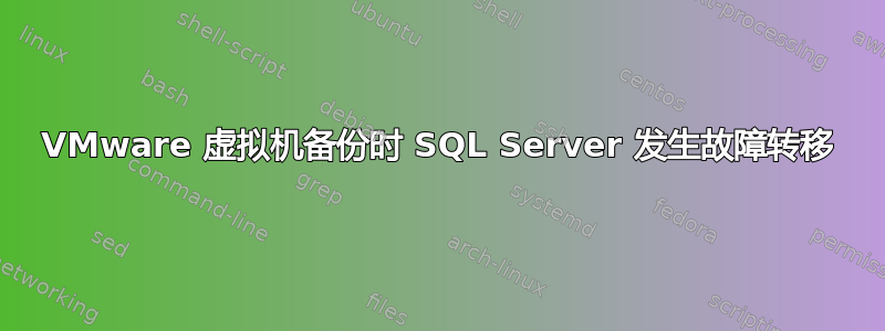 VMware 虚拟机备份时 SQL Server 发生故障转移