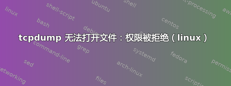 tcpdump 无法打开文件：权限被拒绝（linux）