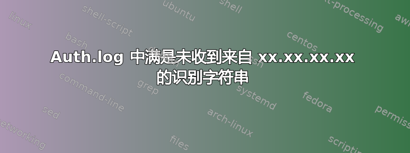 Auth.log 中满是未收到来自 xx.xx.xx.xx 的识别字符串