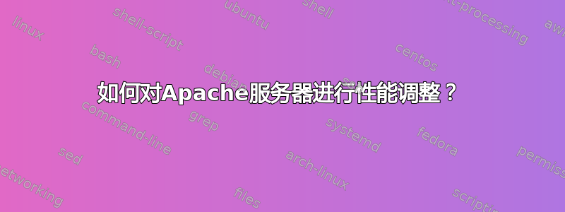 如何对Apache服务器进行性能调整？