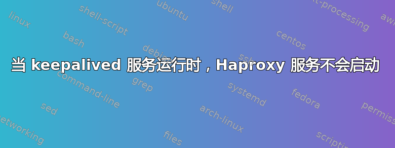 当 keepalived 服务运行时，Haproxy 服务不会启动