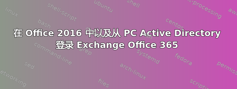 在 Office 2016 中以及从 PC Active Directory 登录 Exchange Office 365