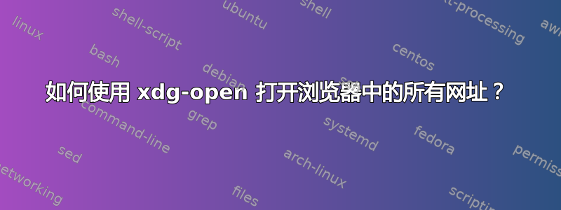 如何使用 xdg-open 打开浏览器中的所有网址？