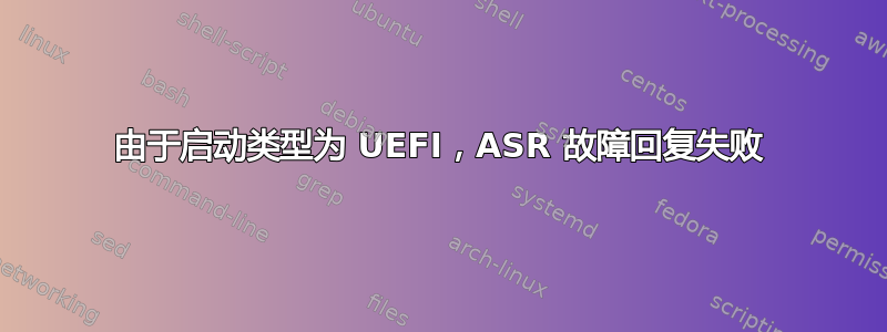 由于启动类型为 UEFI，ASR 故障回复失败