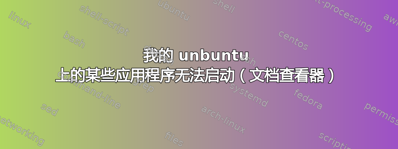 我的 unbuntu 上的某些应用程序无法启动（文档查看器）